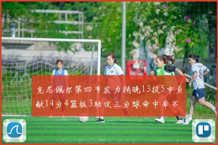 克尼佩尔第四节发力稍晚13投5中贡献14分4篮板3助攻三分球命中率不佳