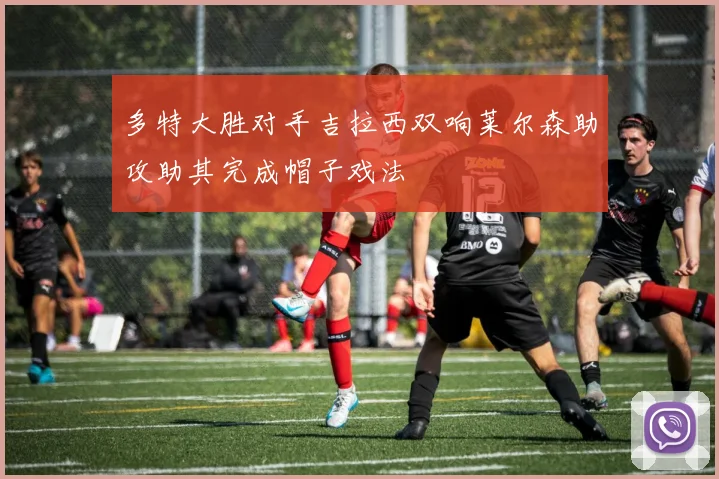 多特大胜对手吉拉西双响莱尔森助攻助其完成帽子戏法