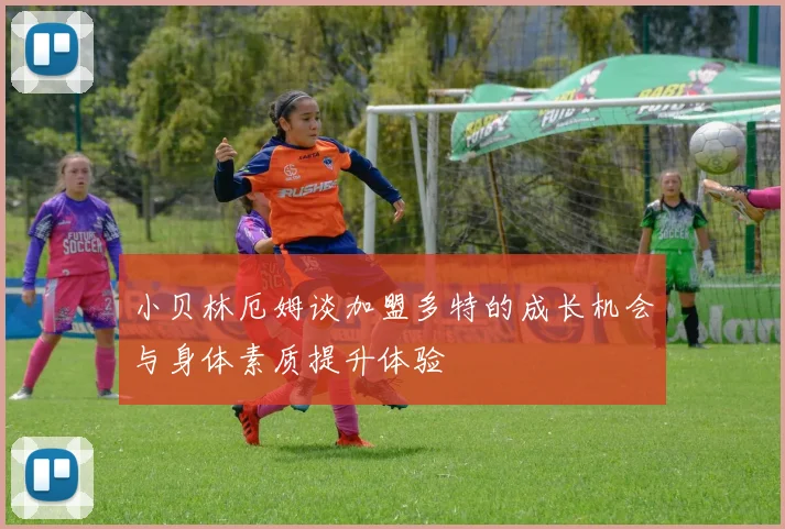 小贝林厄姆谈加盟多特的成长机会与身体素质提升体验