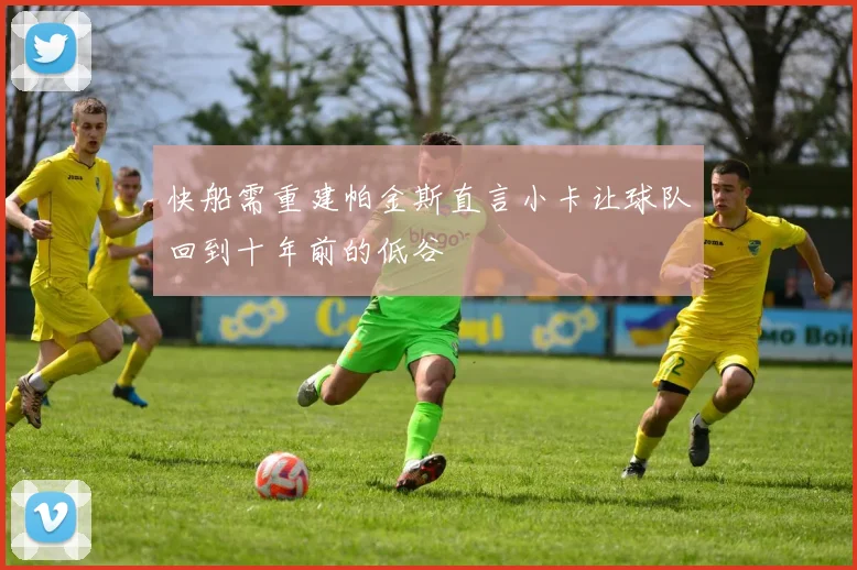 快船需重建帕金斯直言小卡让球队回到十年前的低谷