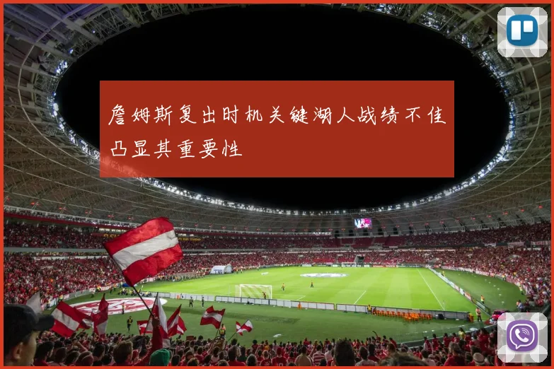詹姆斯复出时机关键湖人战绩不佳凸显其重要性