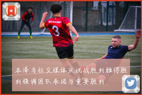本泽马社交媒体庆祝战胜利雅得胜利强调团队承诺与重要胜利
