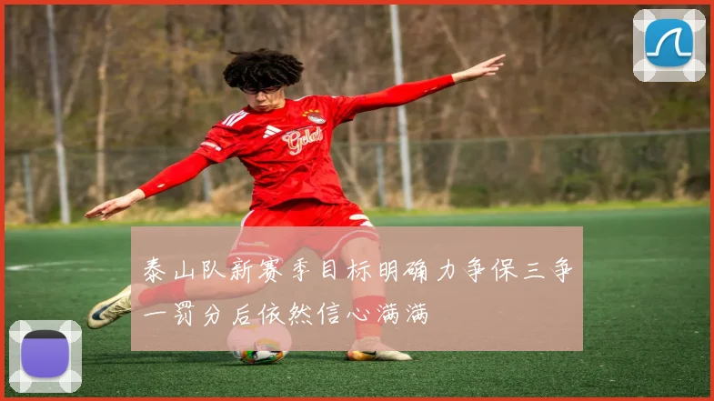 泰山队新赛季目标明确力争保三争一罚分后依然信心满满