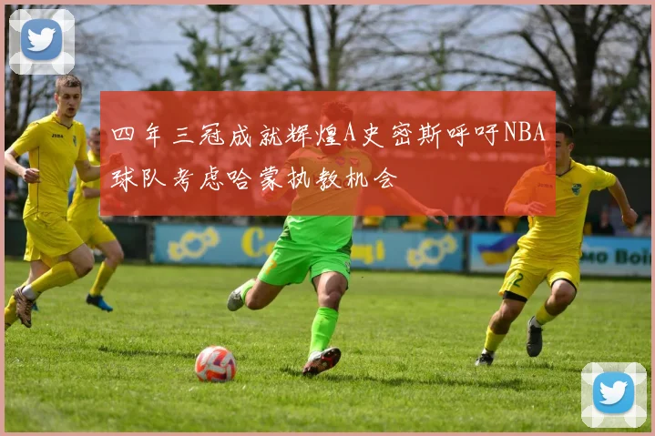 四年三冠成就辉煌A史密斯呼吁NBA球队考虑哈蒙执教机会