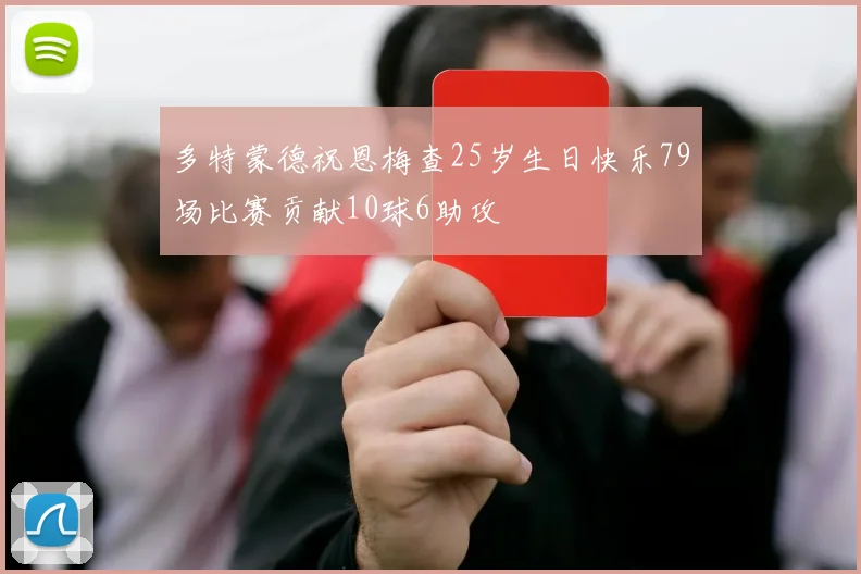多特蒙德祝恩梅查25岁生日快乐79场比赛贡献10球6助攻