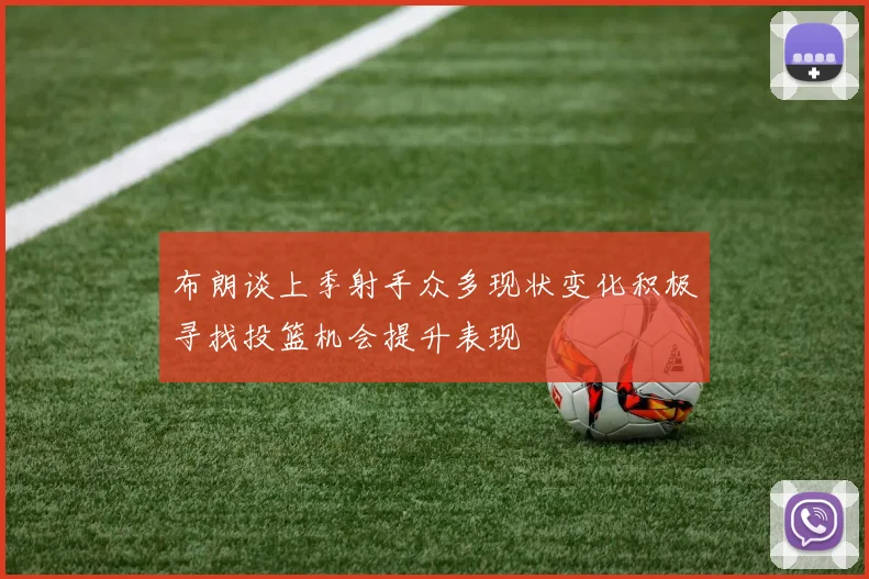 布朗谈上季射手众多现状变化积极寻找投篮机会提升表现