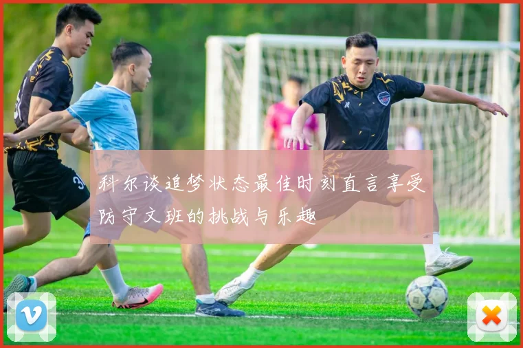 科尔谈追梦状态最佳时刻直言享受防守文班的挑战与乐趣