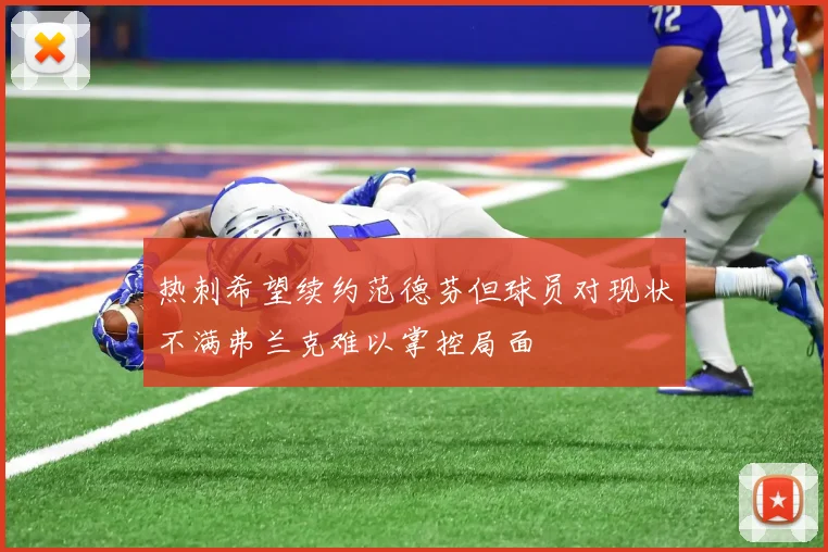 热刺希望续约范德芬但球员对现状不满弗兰克难以掌控局面