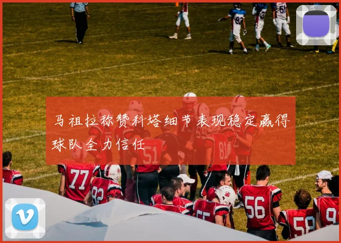 马祖拉称赞科塔细节表现稳定赢得球队全力信任