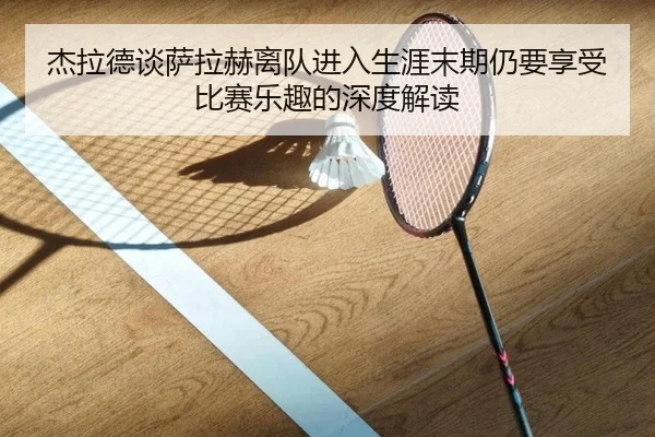 杰拉德谈萨拉赫离队进入生涯末期仍要享受比赛乐趣的深度解读